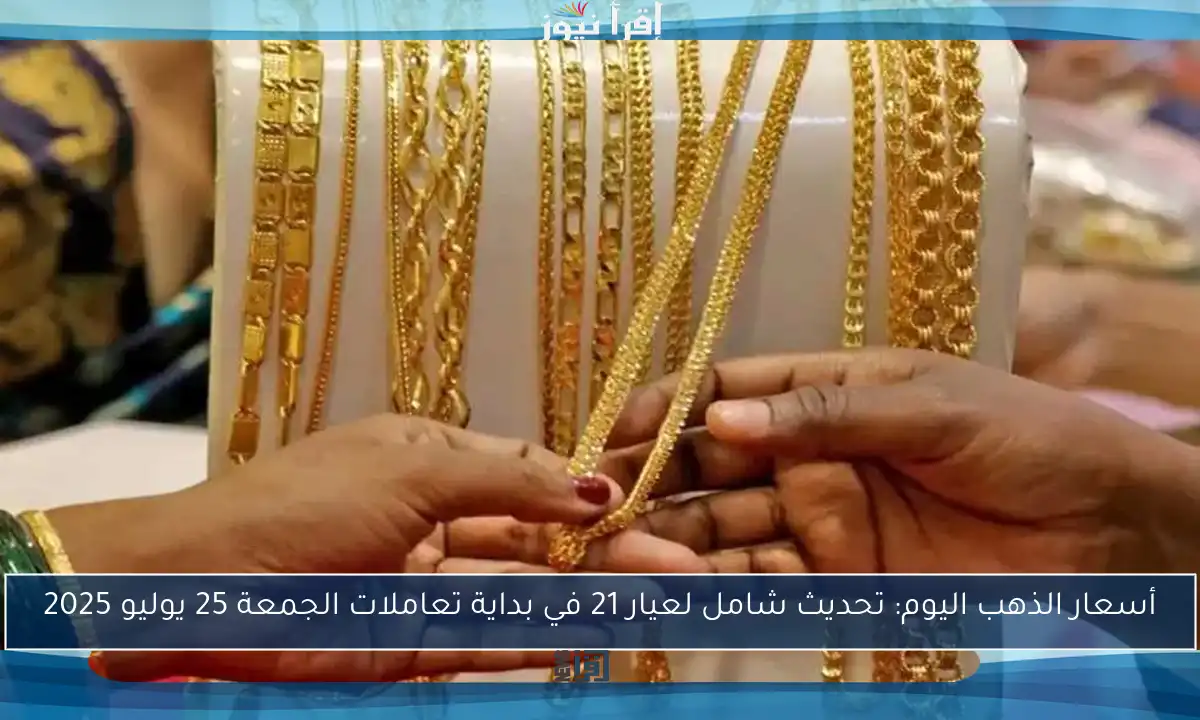 أسعار الذهب اليوم: تحديث شامل لعيار 21 في بداية تعاملات الجمعة 25 يوليو 2025