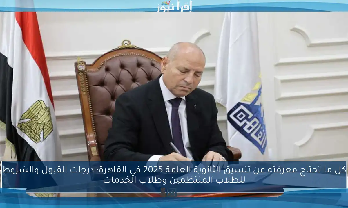 كل ما تحتاج معرفته عن تنسيق الثانوية العامة 2025 في القاهرة: درجات القبول والشروط للطلاب المنتظمين وطلاب الخدمات