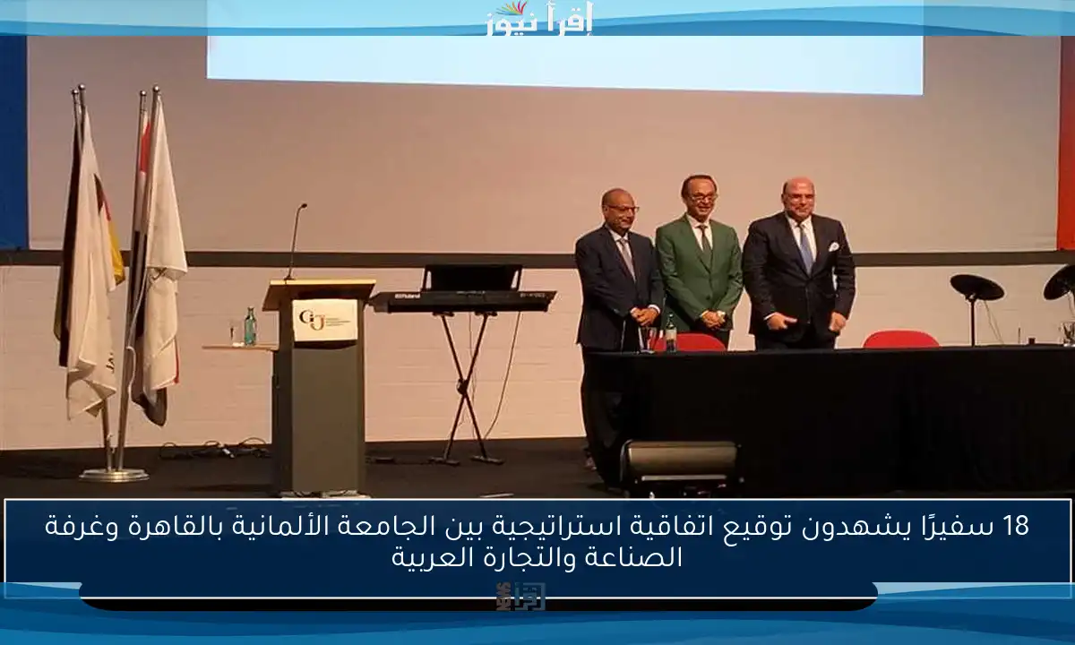 18 سفيرًا يشهدون توقيع اتفاقية استراتيجية بين الجامعة الألمانية بالقاهرة وغرفة الصناعة والتجارة العربية