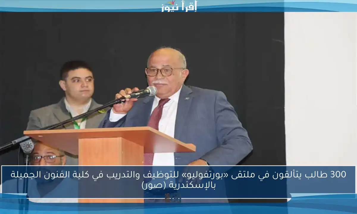 300 طالب يتألقون في ملتقى «بورتفوليو» للتوظيف والتدريب في كلية الفنون الجميلة بالإسكندرية (صور)