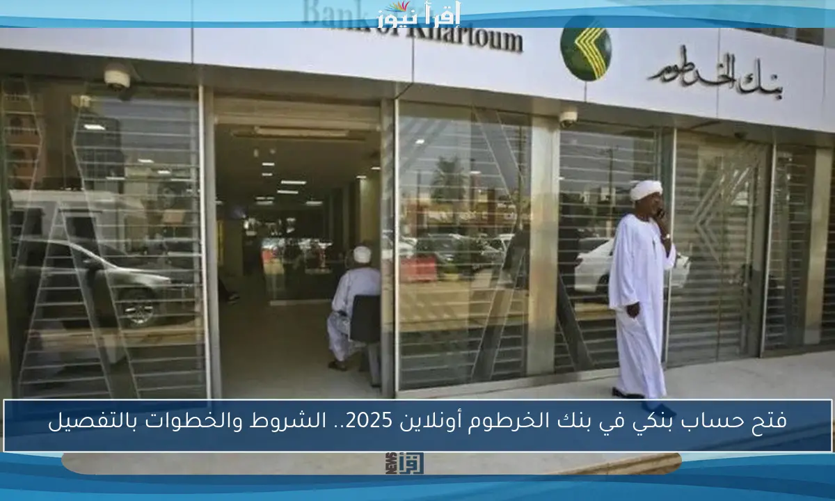 فتح حساب بنكي في بنك الخرطوم أونلاين 2025.. الشروط والخطوات بالتفصيل