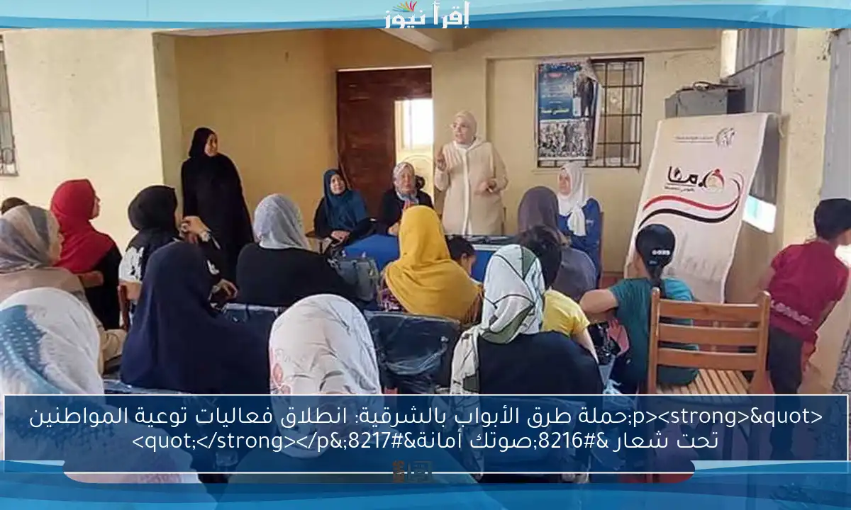 <p><strong>"حملة طرق الأبواب بالشرقية: انطلاق فعاليات توعية المواطنين تحت شعار ‘صوتك أمانة’"</strong></p>