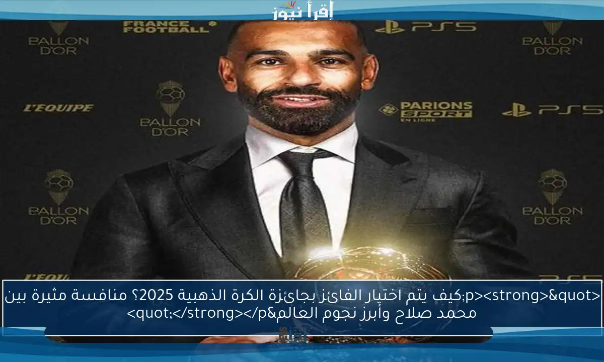 <p><strong>"كيف يتم اختيار الفائز بجائزة الكرة الذهبية 2025؟ منافسة مثيرة بين محمد صلاح وأبرز نجوم العالم"</strong></p>