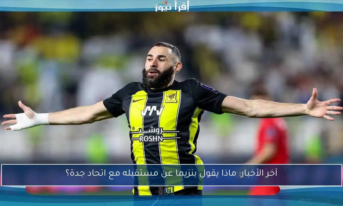 آخر الأخبار: ماذا يقول بنزيما عن مستقبله مع اتحاد جدة؟