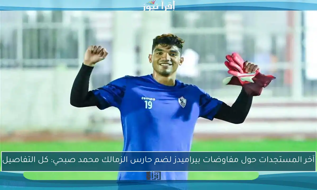 آخر المستجدات حول مفاوضات بيراميدز لضم حارس الزمالك محمد صبحي: كل التفاصيل