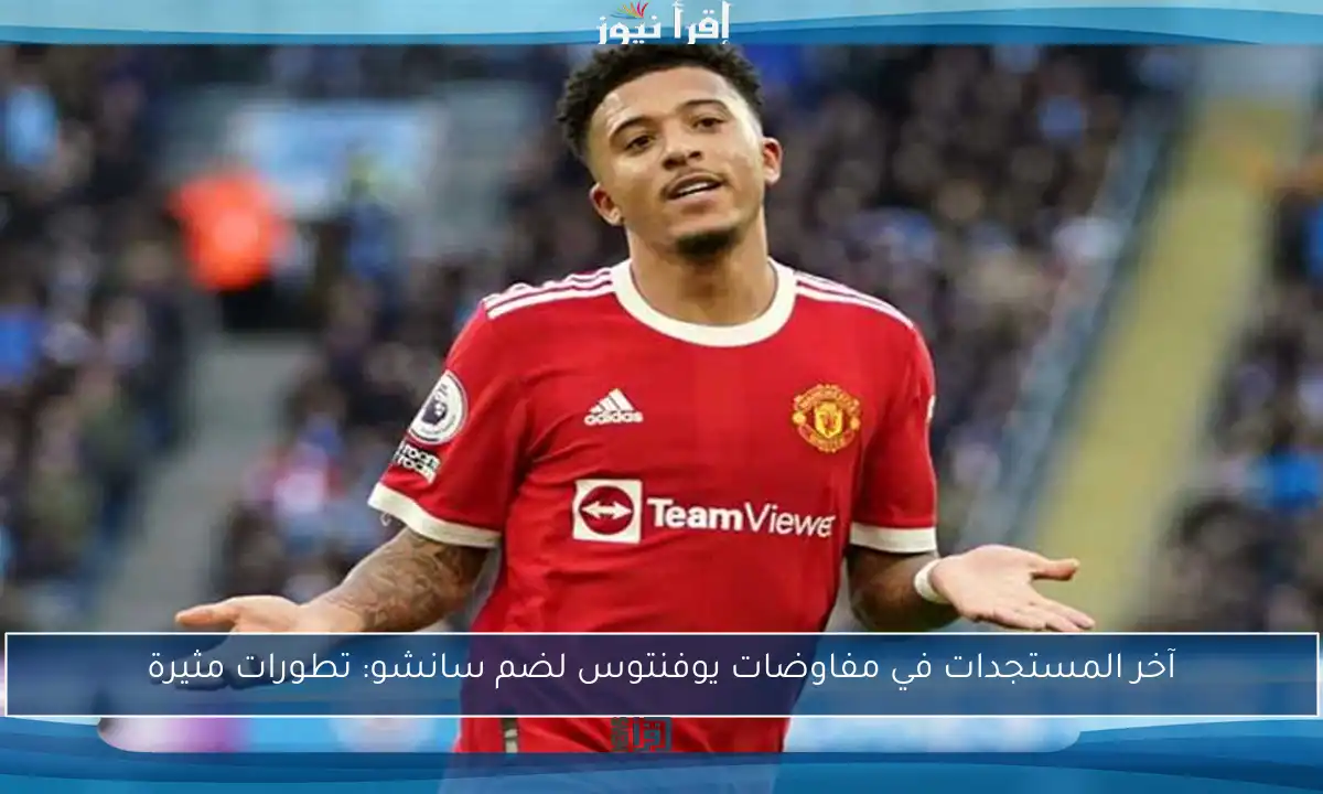 آخر المستجدات في مفاوضات يوفنتوس لضم سانشو: تطورات مثيرة