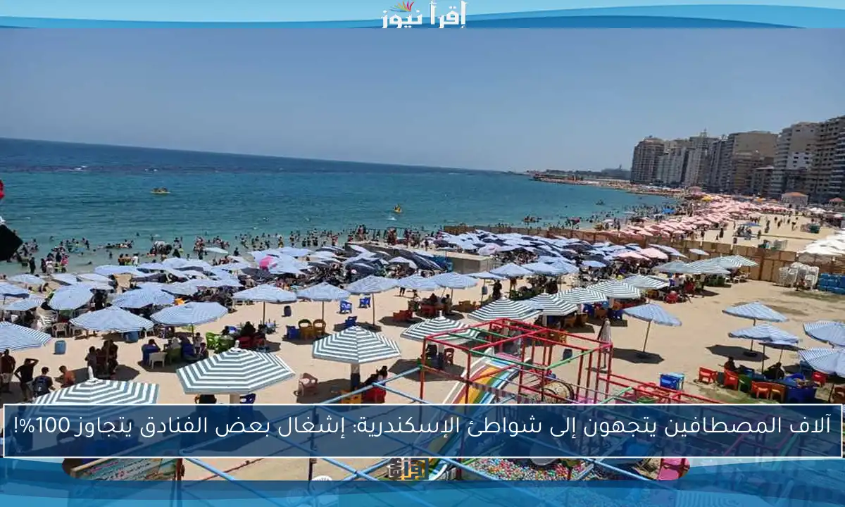 آلاف المصطافين يتجهون إلى شواطئ الإسكندرية: إشغال بعض الفنادق يتجاوز 100%!
