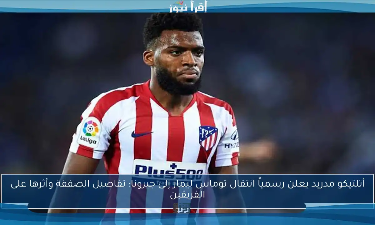 أتلتيكو مدريد يعلن رسمياً انتقال توماس ليمار إلى جيرونا: تفاصيل الصفقة وأثرها على الفريقين
