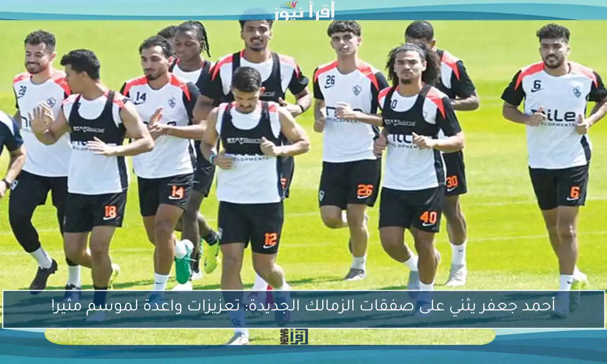 أحمد جعفر يثني على صفقات الزمالك الجديدة: تعزيزات واعدة لموسم مثير!