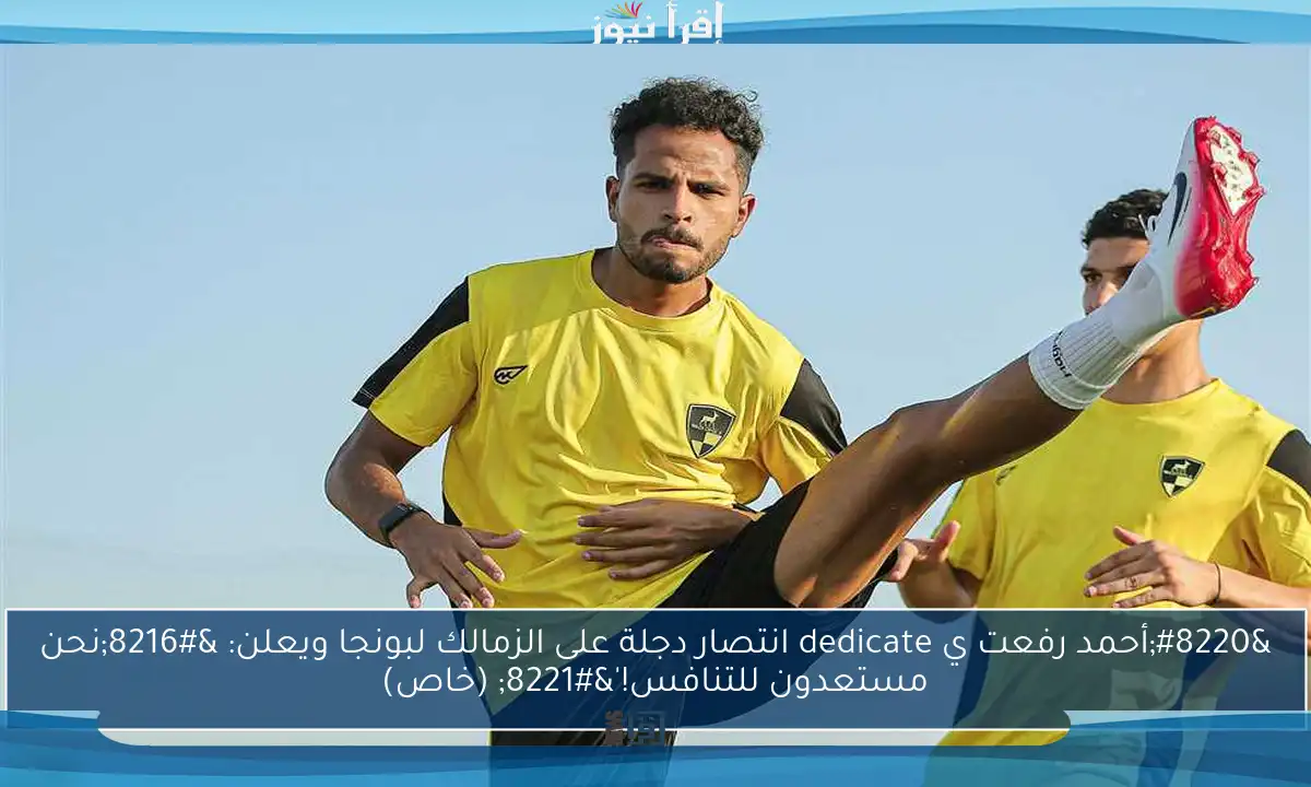 “أحمد رفعت ي dedicate انتصار دجلة على الزمالك لبونجا ويعلن: ‘نحن مستعدون للتنافس!'” (خاص)