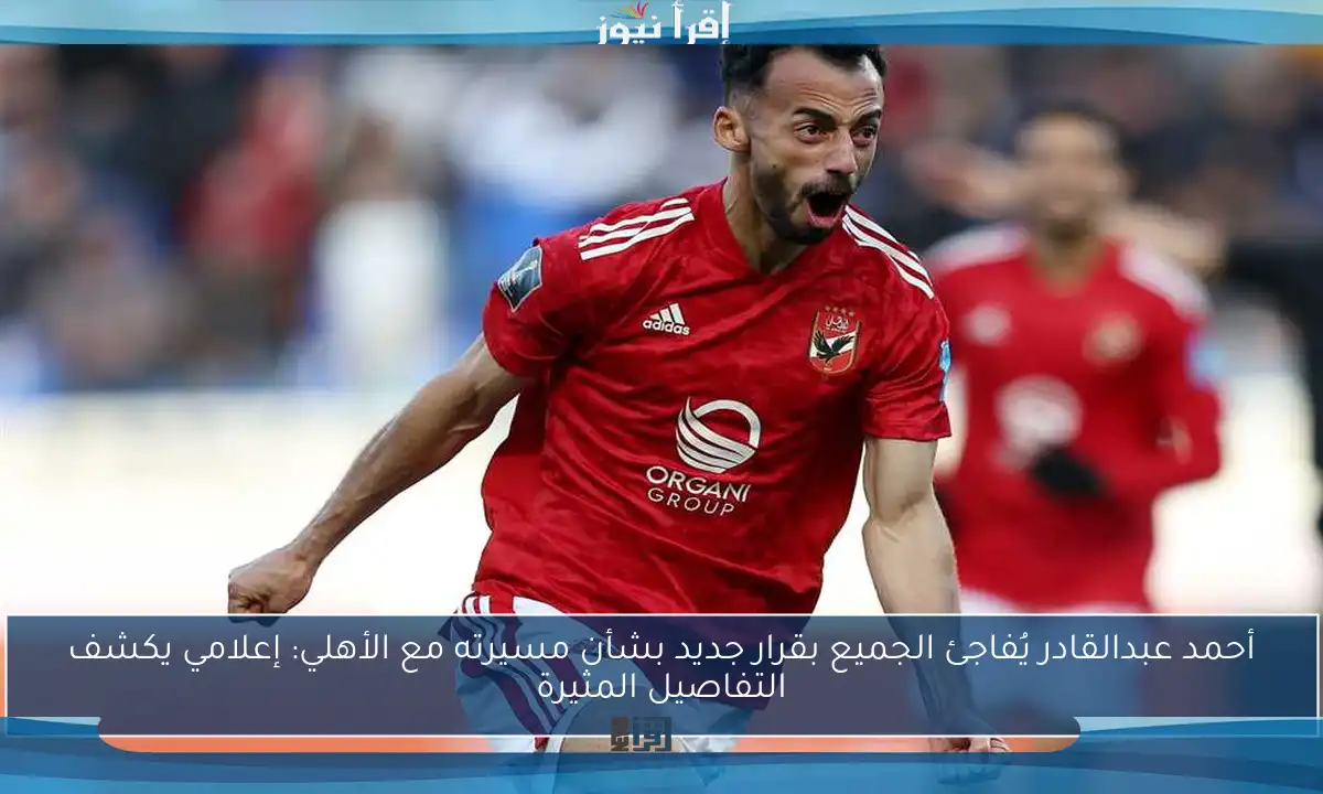 أحمد عبدالقادر يُفاجئ الجميع بقرار جديد بشأن مسيرته مع الأهلي: إعلامي يكشف التفاصيل المثيرة