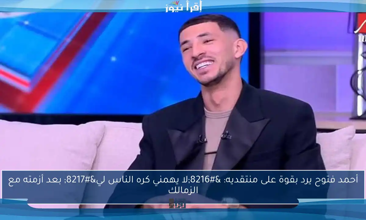 أحمد فتوح يرد بقوة على منتقديه: ‘لا يهمني كره الناس لي’ بعد أزمته مع الزمالك