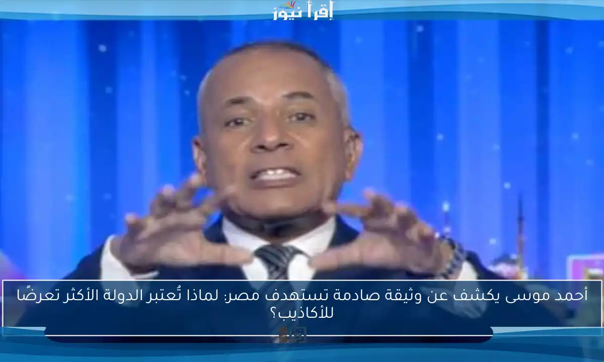 أحمد موسى يكشف عن وثيقة صادمة تستهدف مصر: لماذا تُعتبر الدولة الأكثر تعرضًا للأكاذيب؟