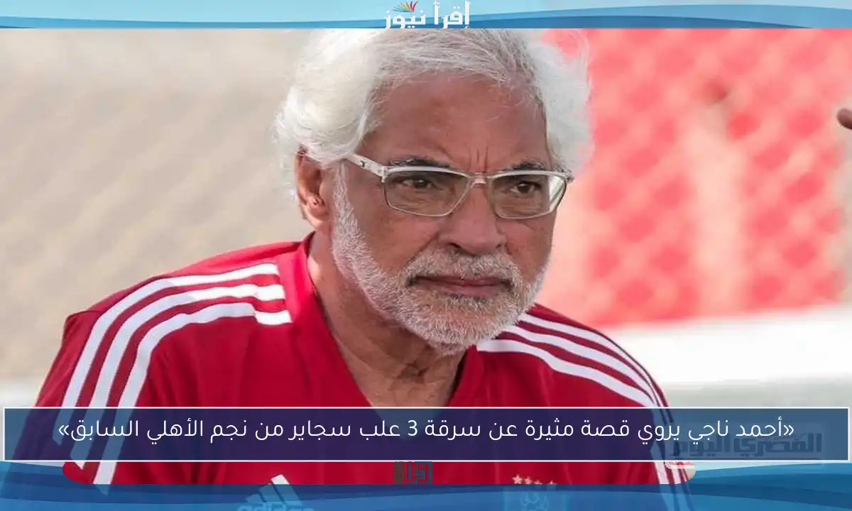 «أحمد ناجي يروي قصة مثيرة عن سرقة 3 علب سجاير من نجم الأهلي السابق»