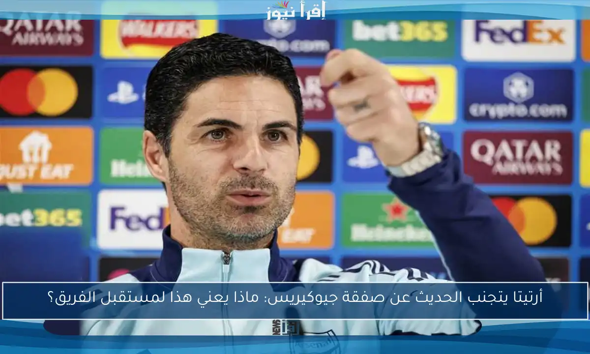 أرتيتا يتجنب الحديث عن صفقة جيوكيريس: ماذا يعني هذا لمستقبل الفريق؟