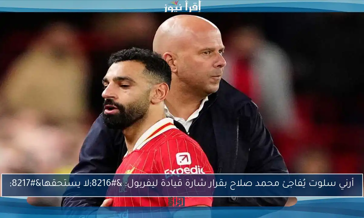 أرني سلوت يُفاجئ محمد صلاح بقرار شارة قيادة ليفربول: ‘لا يستحقها’