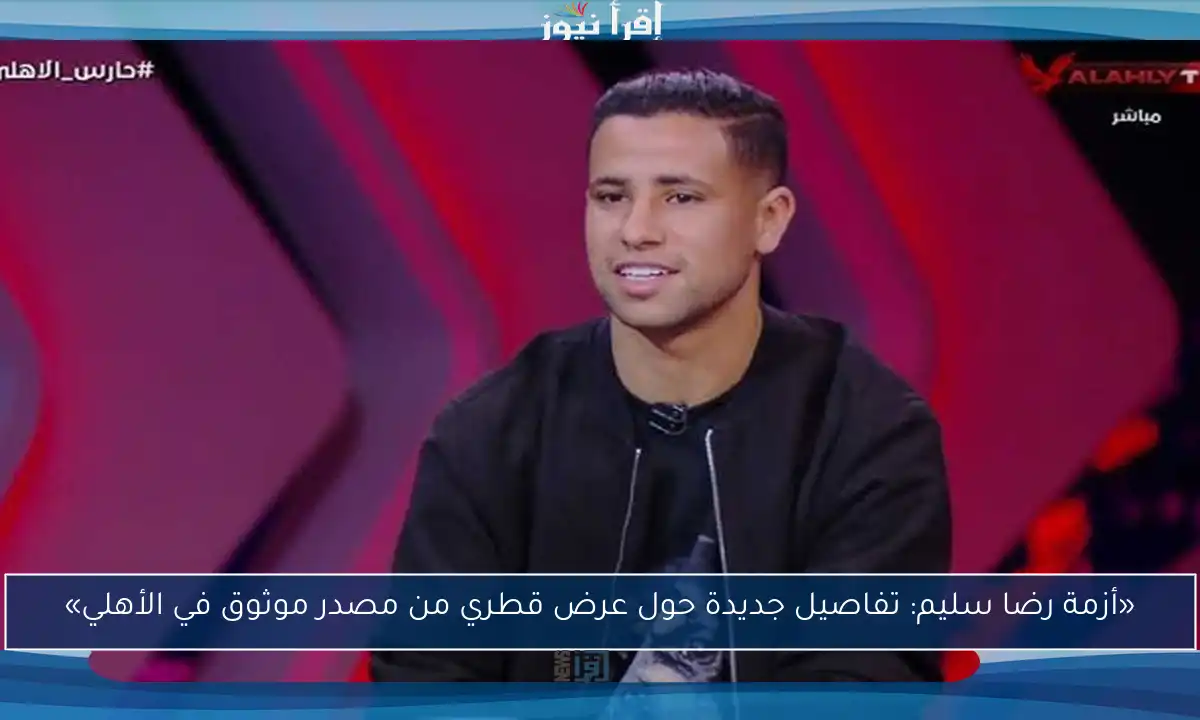 «أزمة رضا سليم: تفاصيل جديدة حول عرض قطري من مصدر موثوق في الأهلي»