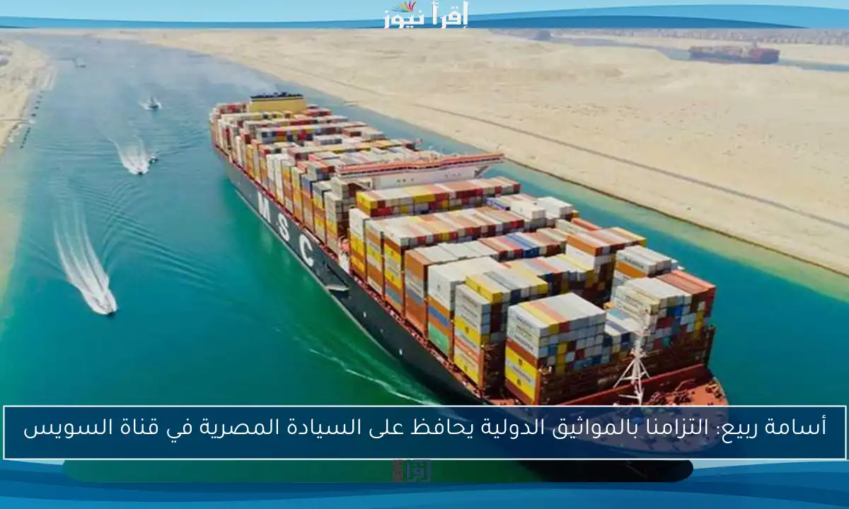 أسامة ربيع: التزامنا بالمواثيق الدولية يحافظ على السيادة المصرية في قناة السويس