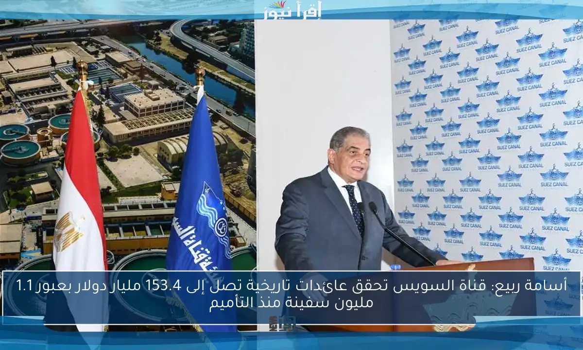 أسامة ربيع: قناة السويس تحقق عائدات تاريخية تصل إلى 153.4 مليار دولار بعبور 1.1 مليون سفينة منذ التأميم