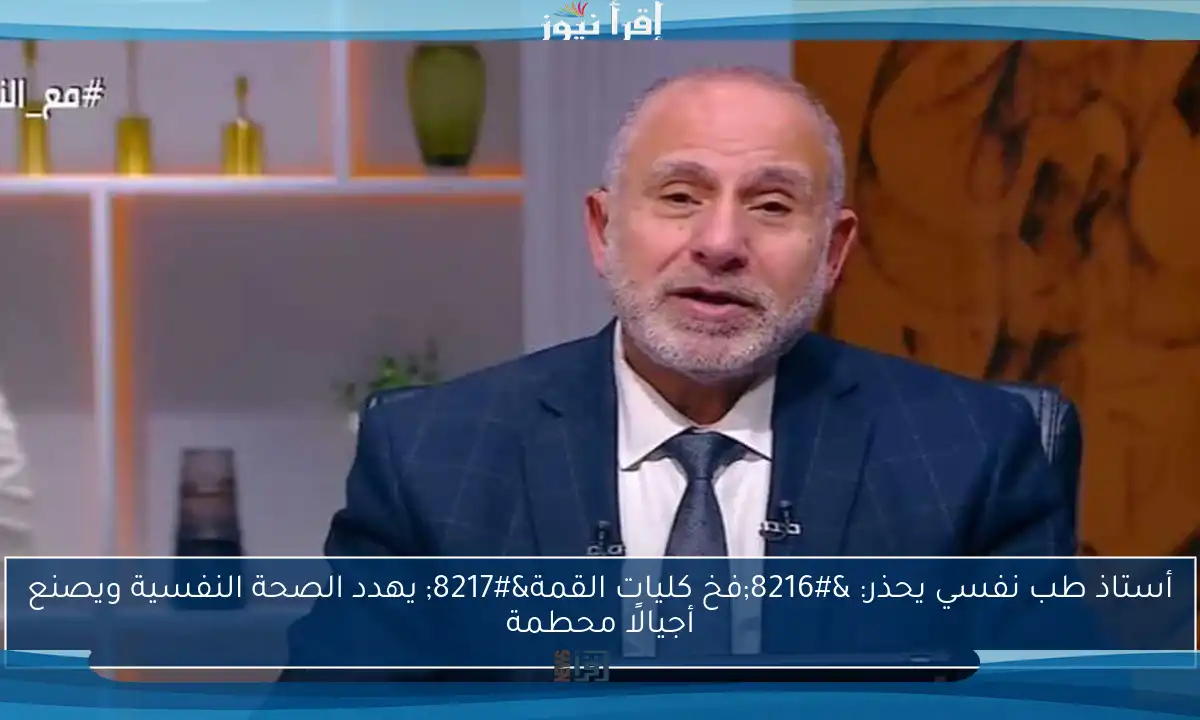 أستاذ طب نفسي يحذر: ‘فخ كليات القمة’ يهدد الصحة النفسية ويصنع أجيالًا محطمة