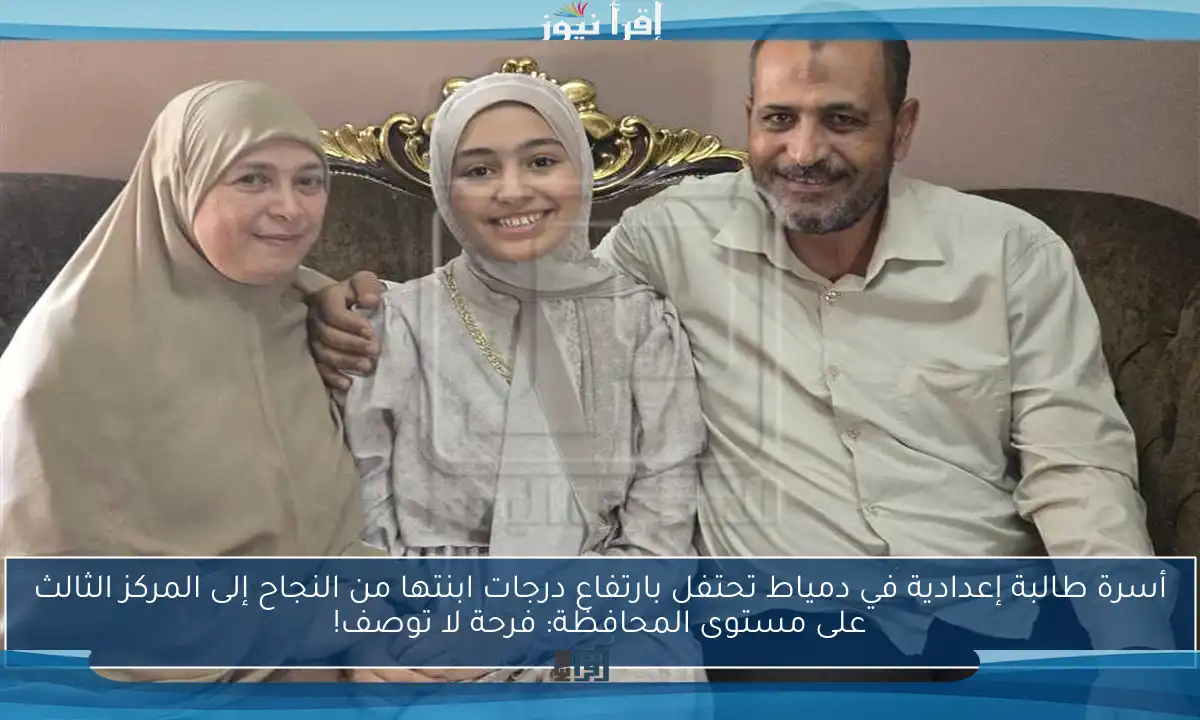 أسرة طالبة إعدادية في دمياط تحتفل بارتفاع درجات ابنتها من النجاح إلى المركز الثالث على مستوى المحافظة: فرحة لا توصف!