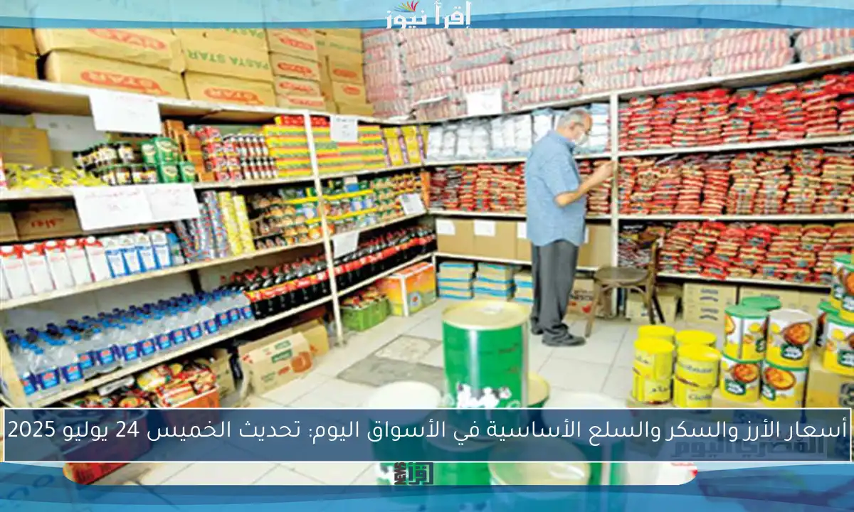 أسعار الأرز والسكر والسلع الأساسية في الأسواق اليوم: تحديث الخميس 24 يوليو 2025