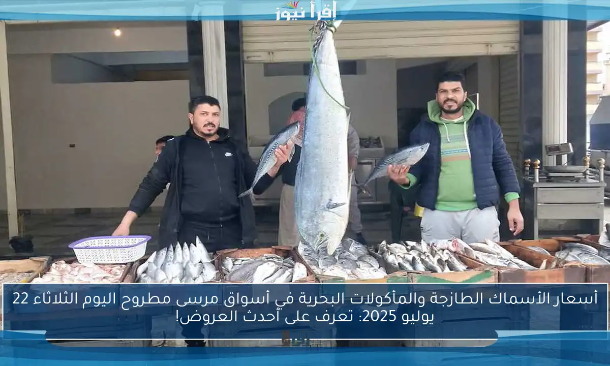 أسعار الأسماك الطازجة والمأكولات البحرية في أسواق مرسى مطروح اليوم الثلاثاء 22 يوليو 2025: تعرف على أحدث العروض!
