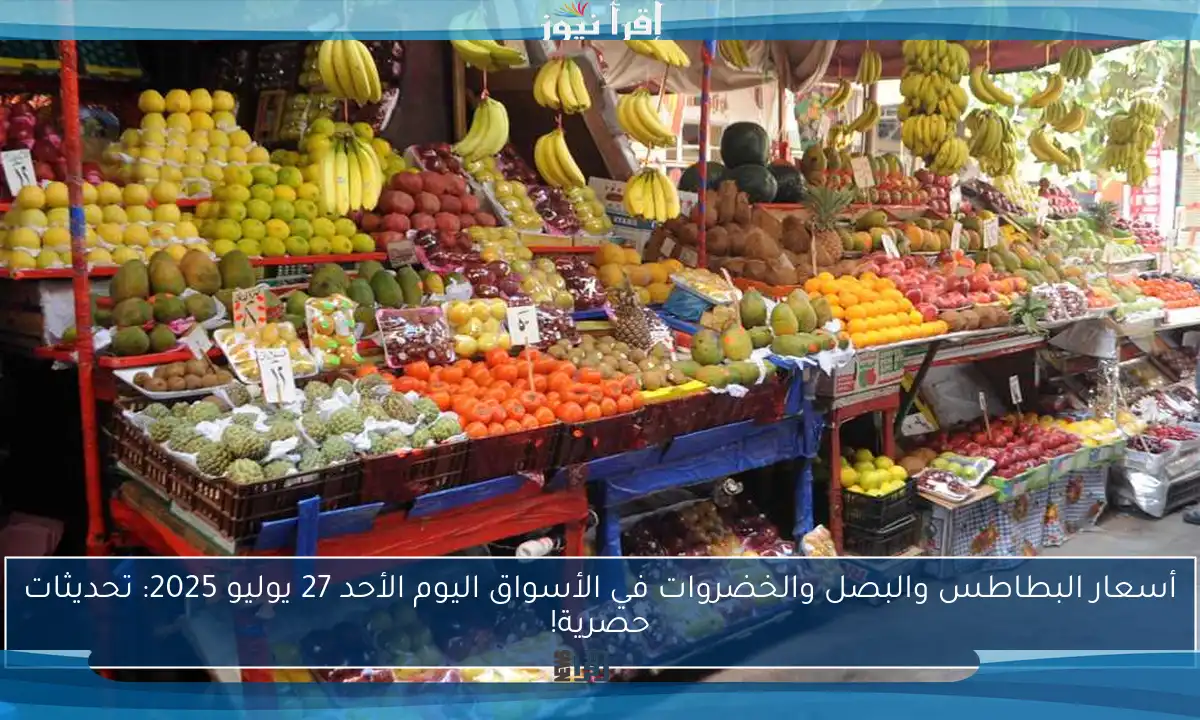 أسعار البطاطس والبصل والخضروات في الأسواق اليوم الأحد 27 يوليو 2025: تحديثات حصرية!