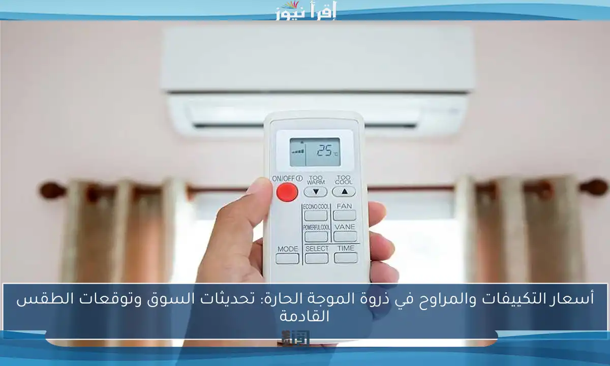 أسعار التكييفات والمراوح في ذروة الموجة الحارة: تحديثات السوق وتوقعات الطقس القادمة