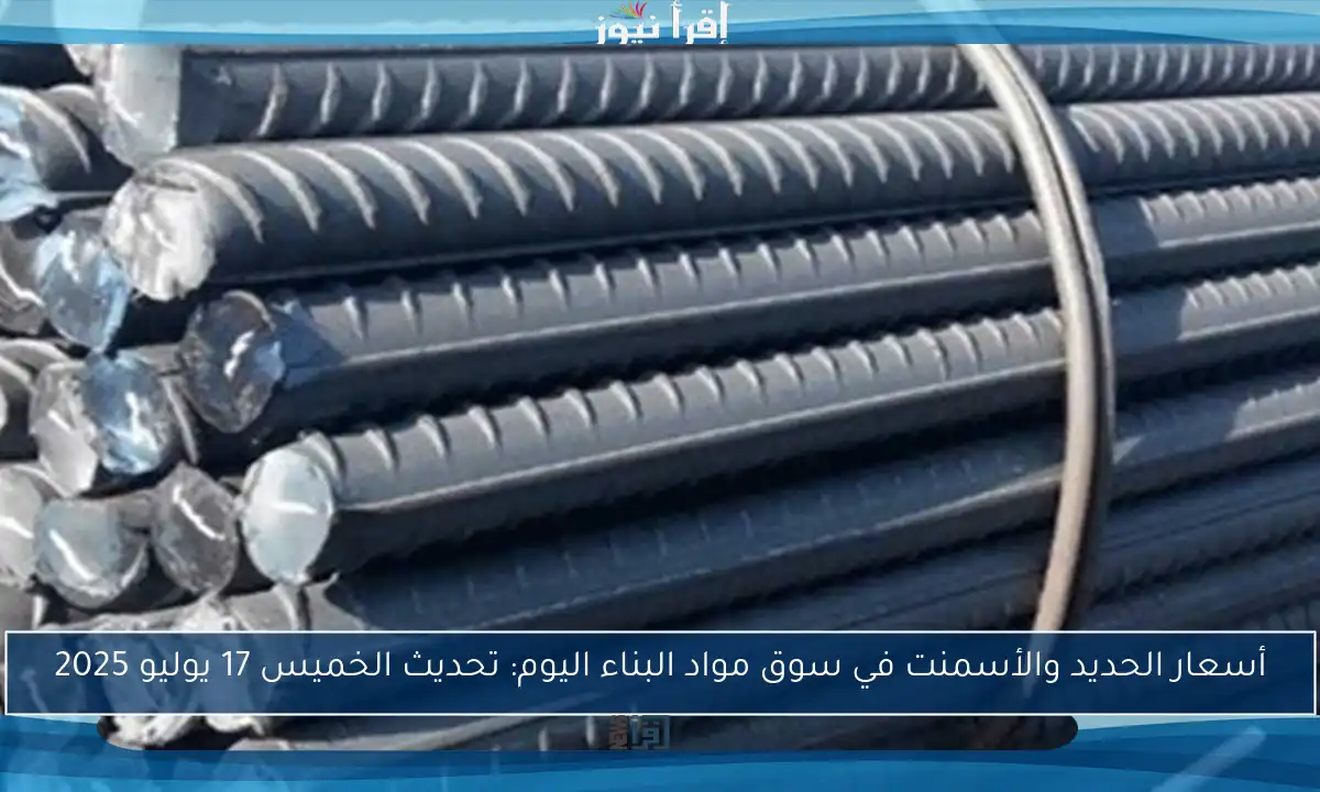أسعار الحديد والأسمنت في سوق مواد البناء اليوم: تحديث الخميس 17 يوليو 2025