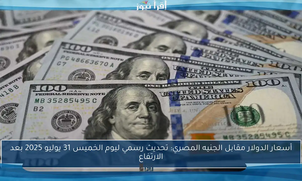 أسعار الدولار مقابل الجنيه المصري: تحديث رسمي ليوم الخميس 31 يوليو 2025 بعد الارتفاع