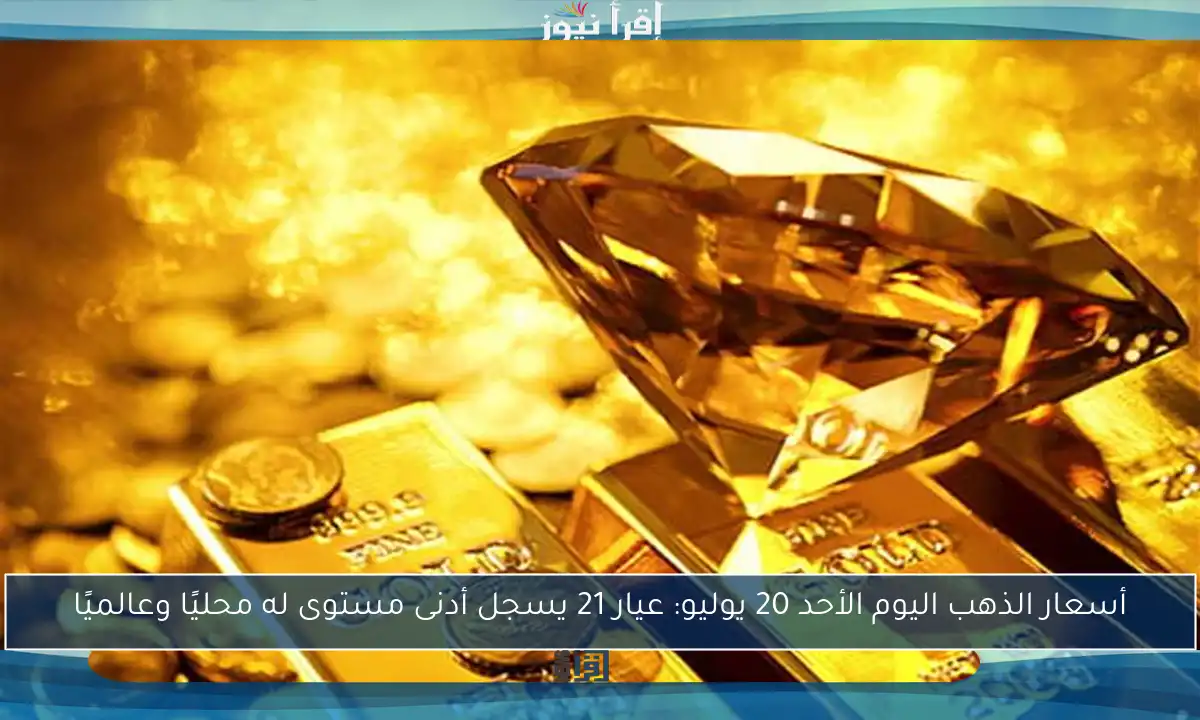 أسعار الذهب اليوم الأحد 20 يوليو: عيار 21 يسجل أدنى مستوى له محليًا وعالميًا