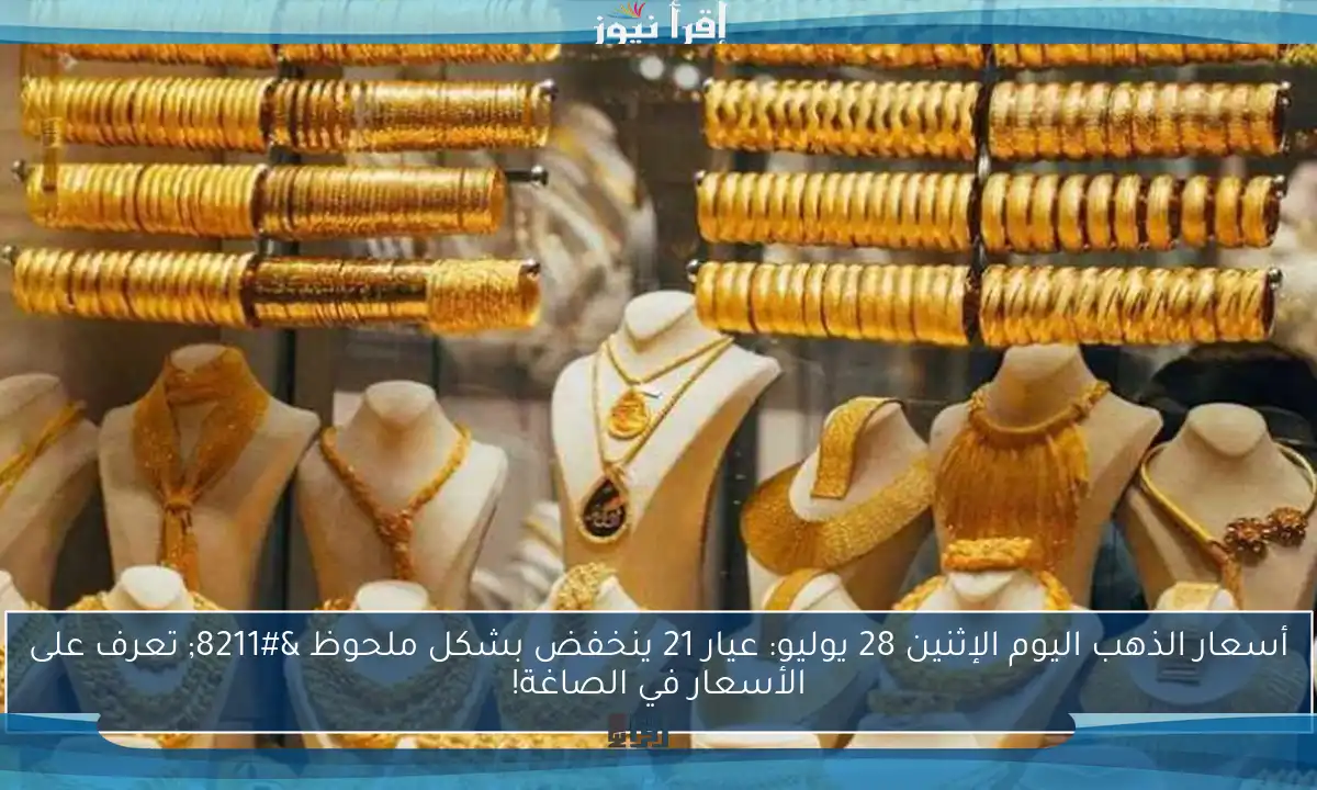 أسعار الذهب اليوم الإثنين 28 يوليو: عيار 21 ينخفض بشكل ملحوظ – تعرف على الأسعار في الصاغة!