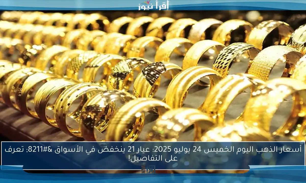 أسعار الذهب اليوم الخميس 24 يوليو 2025: عيار 21 ينخفض في الأسواق – تعرف على التفاصيل!