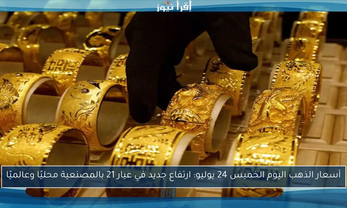 أسعار الذهب اليوم الخميس 24 يوليو: ارتفاع جديد في عيار 21 بالمصنعية محليًا وعالميًا