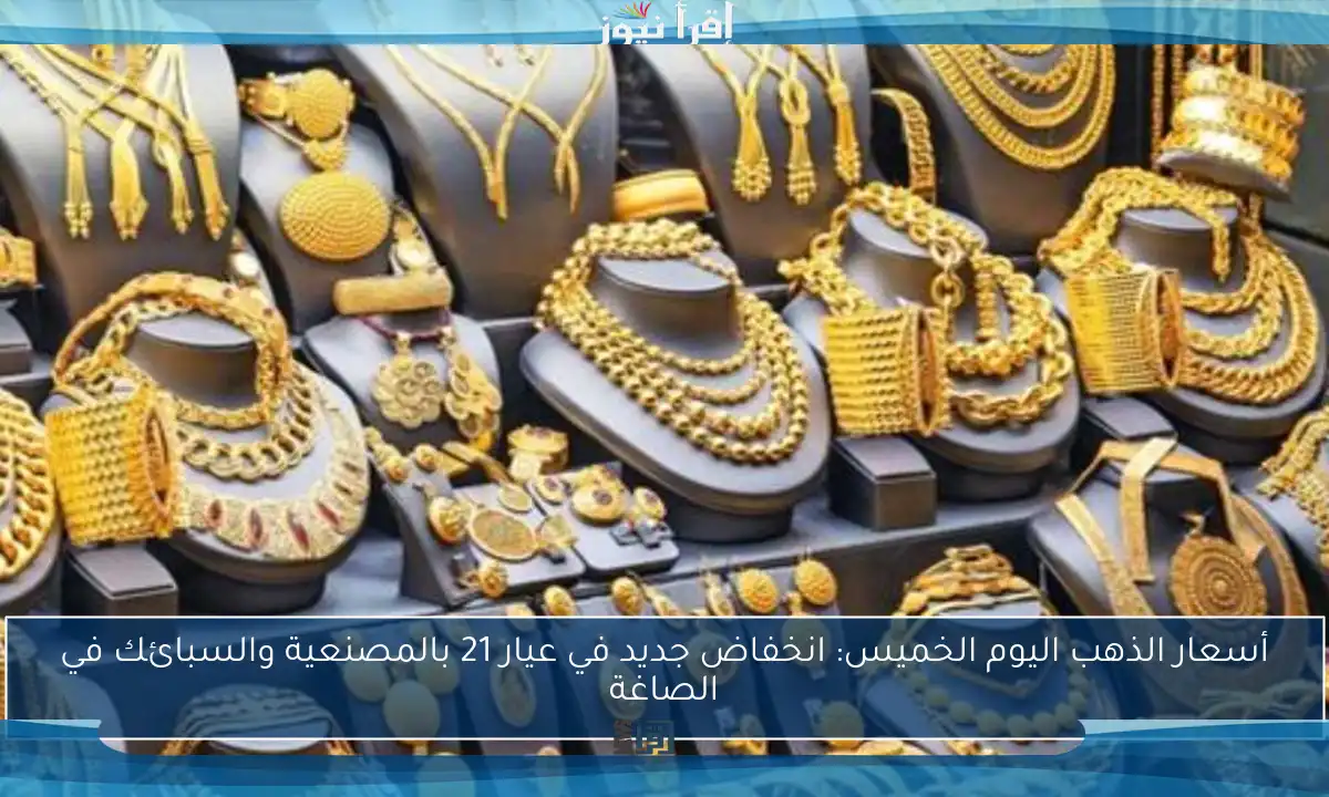 أسعار الذهب اليوم الخميس: انخفاض جديد في عيار 21 بالمصنعية والسبائك في الصاغة