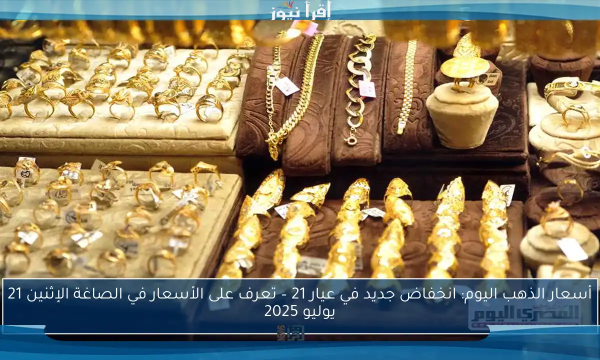 أسعار الذهب اليوم: انخفاض جديد في عيار 21 – تعرف على الأسعار في الصاغة الإثنين 21 يوليو 2025