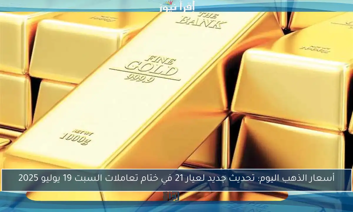 أسعار الذهب اليوم: تحديث جديد لعيار 21 في ختام تعاملات السبت 19 يوليو 2025