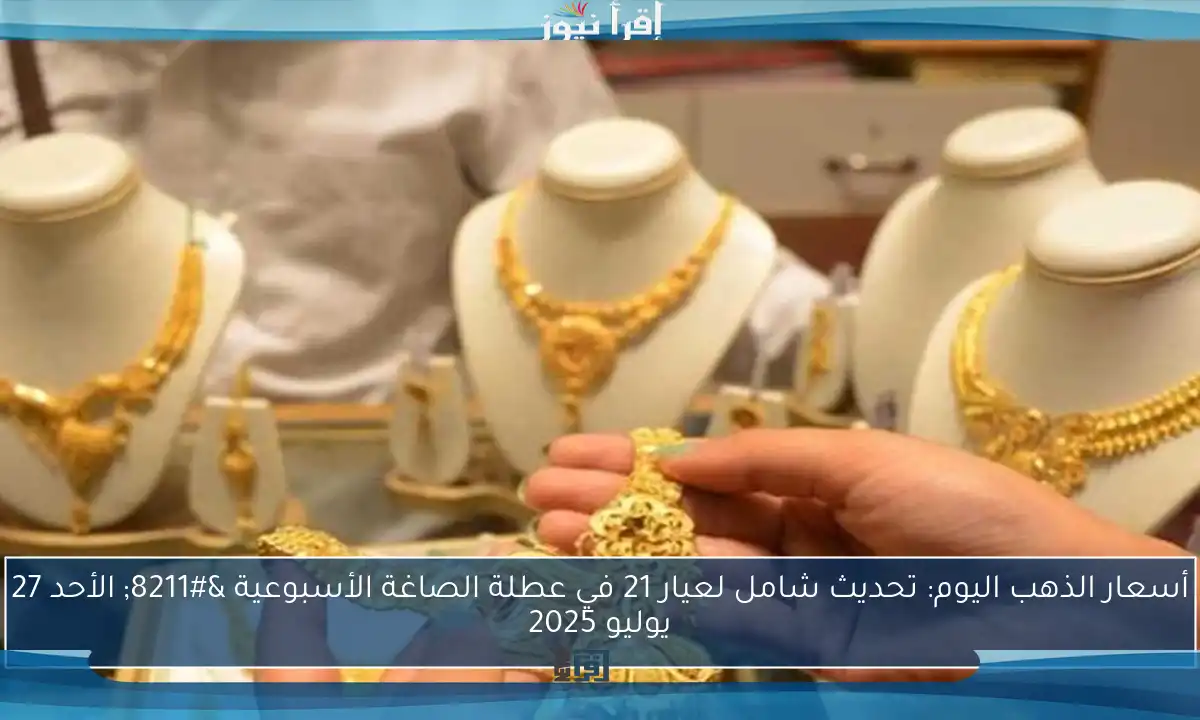 أسعار الذهب اليوم: تحديث شامل لعيار 21 في عطلة الصاغة الأسبوعية – الأحد 27 يوليو 2025