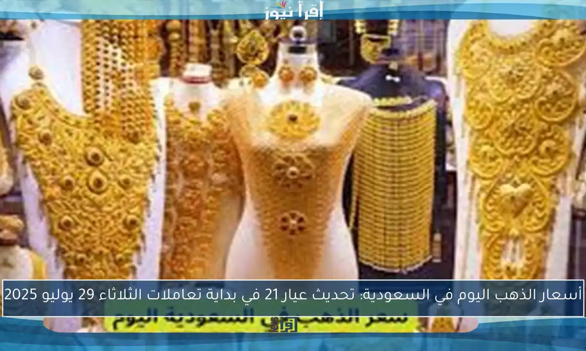 أسعار الذهب اليوم في السعودية: تحديث عيار 21 في بداية تعاملات الثلاثاء 29 يوليو 2025
