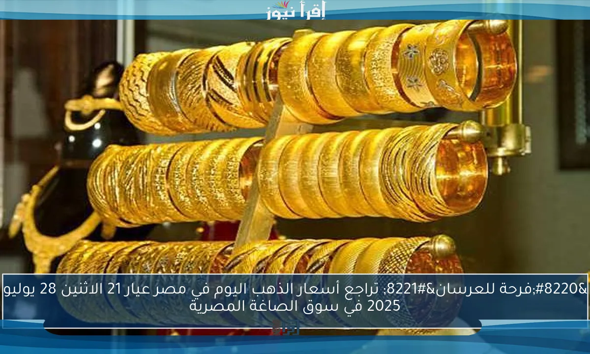 “فرحة للعرسان” تراجع أسعار الذهب اليوم في مصر عيار 21 الاثنين 28 يوليو 2025 في سوق الصاغة المصرية