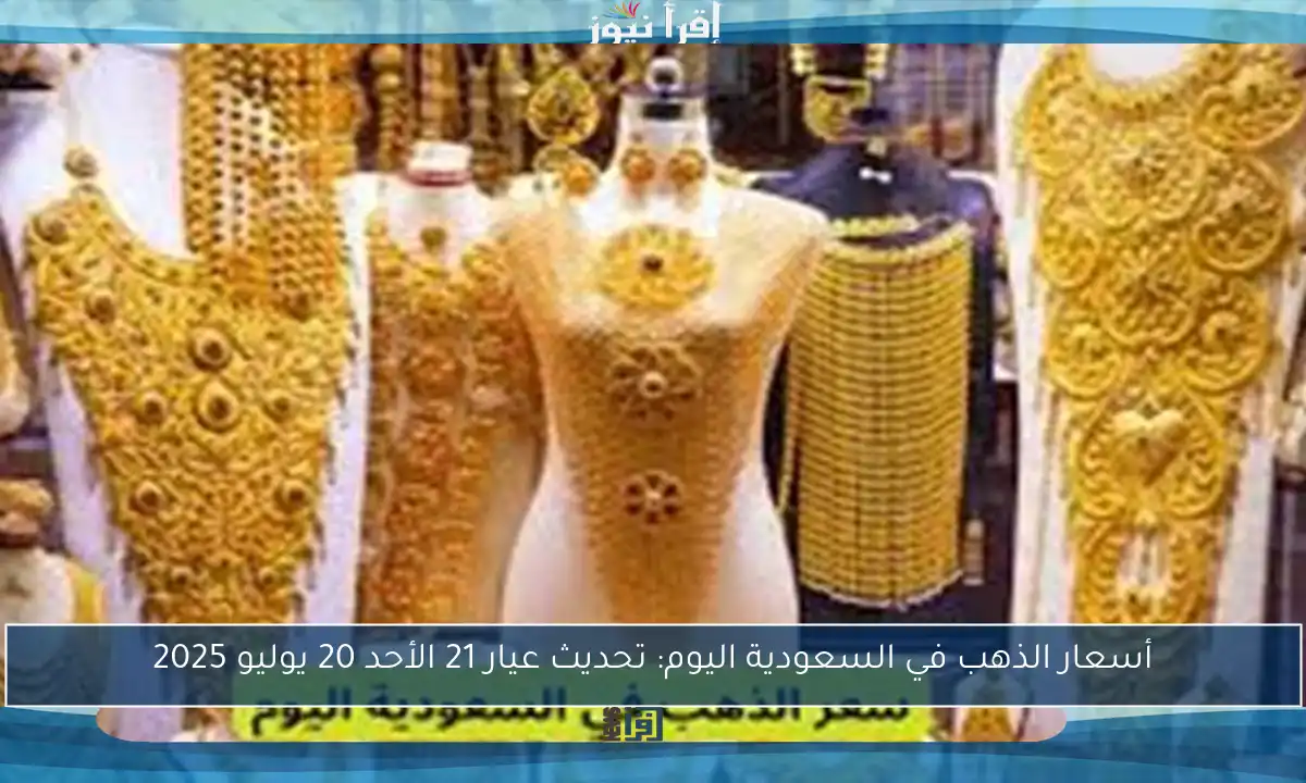أسعار الذهب في السعودية اليوم: تحديث عيار 21 الأحد 20 يوليو 2025