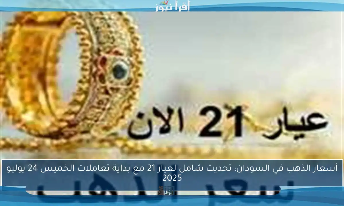 أسعار الذهب في السودان: تحديث شامل لعيار 21 مع بداية تعاملات الخميس 24 يوليو 2025