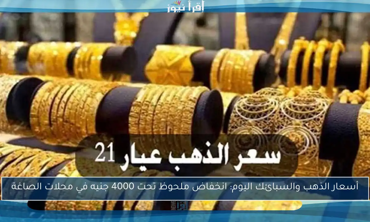 أسعار الذهب والسبائك اليوم: انخفاض ملحوظ تحت 4000 جنيه في محلات الصاغة