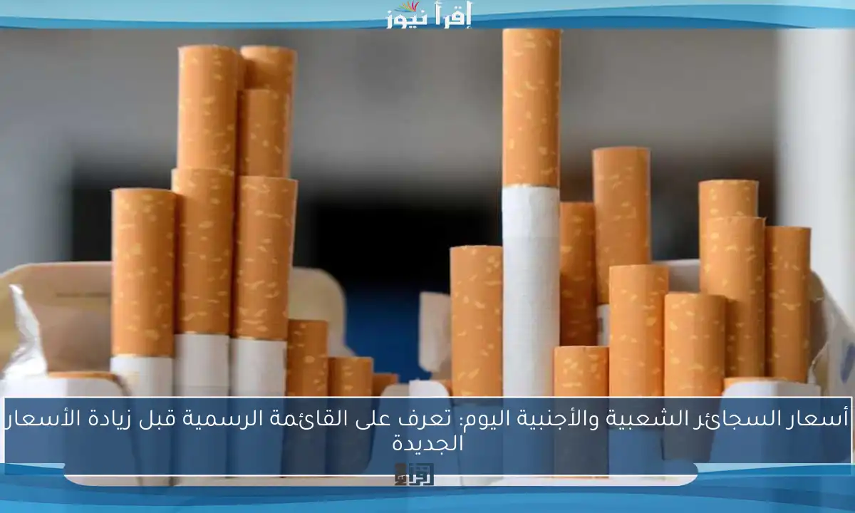 أسعار السجائر الشعبية والأجنبية اليوم: تعرف على القائمة الرسمية قبل زيادة الأسعار الجديدة