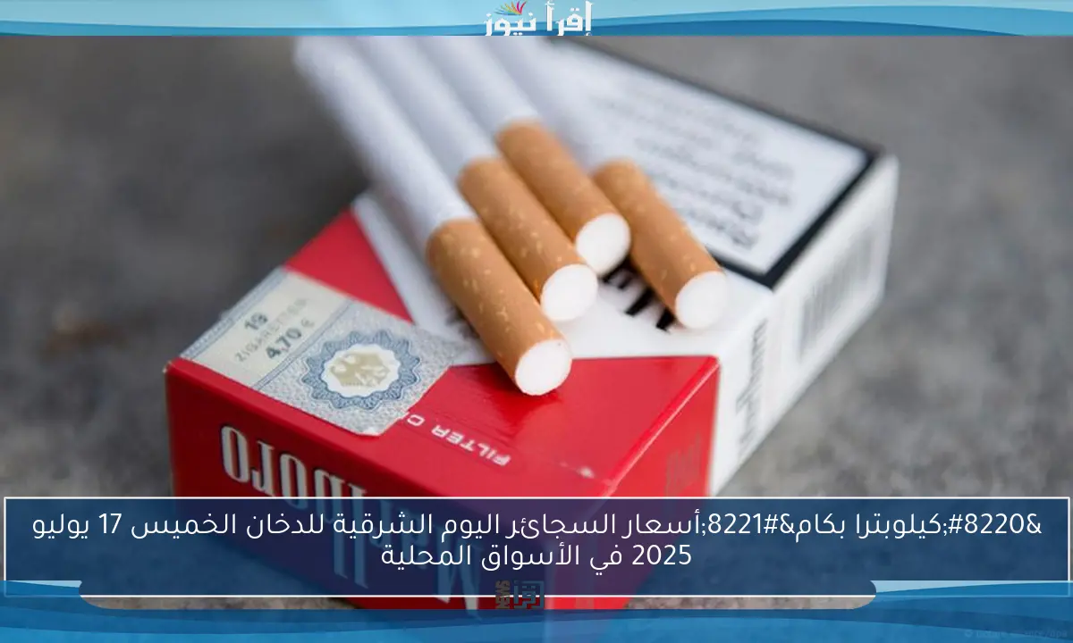 “كيلوبترا بكام”أسعار السجائر اليوم الشرقية للدخان الخميس 17 يوليو 2025 في الأسواق المحلية