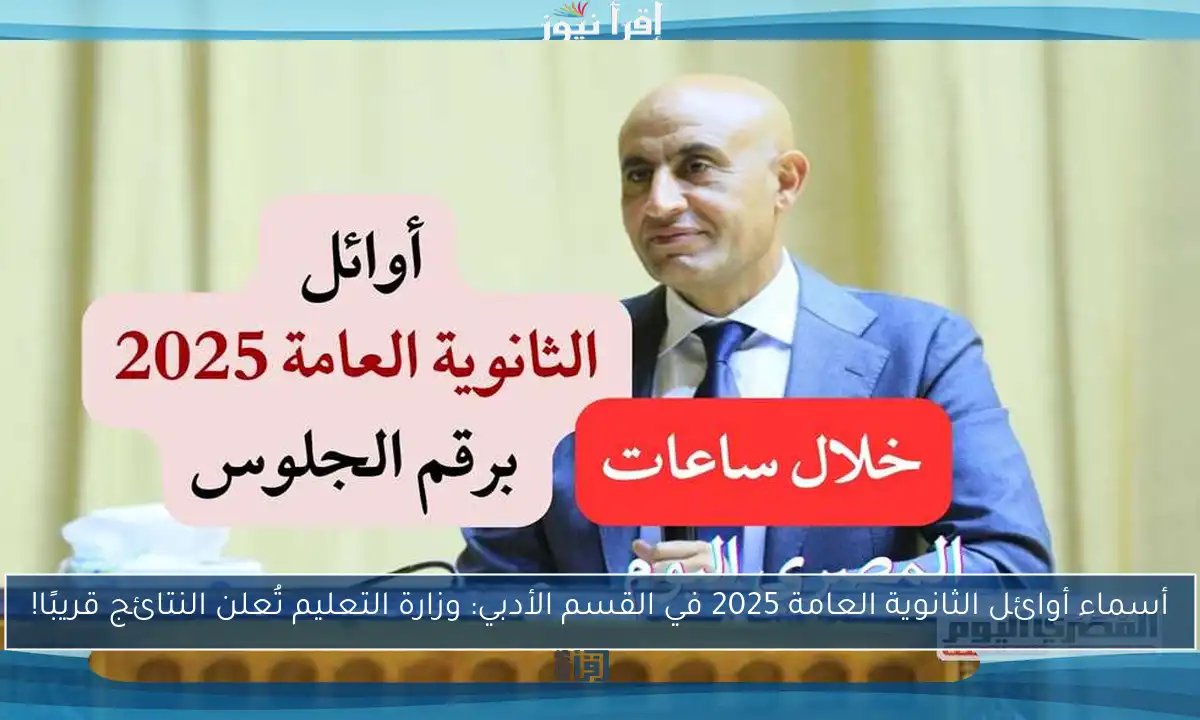 أسماء أوائل الثانوية العامة 2025 في القسم الأدبي: وزارة التعليم تُعلن النتائج قريبًا!