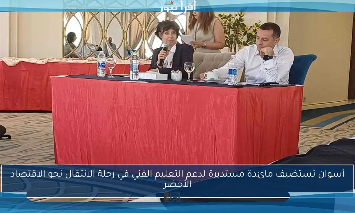 أسوان تستضيف مائدة مستديرة لدعم التعليم الفني في رحلة الانتقال نحو الاقتصاد الأخضر