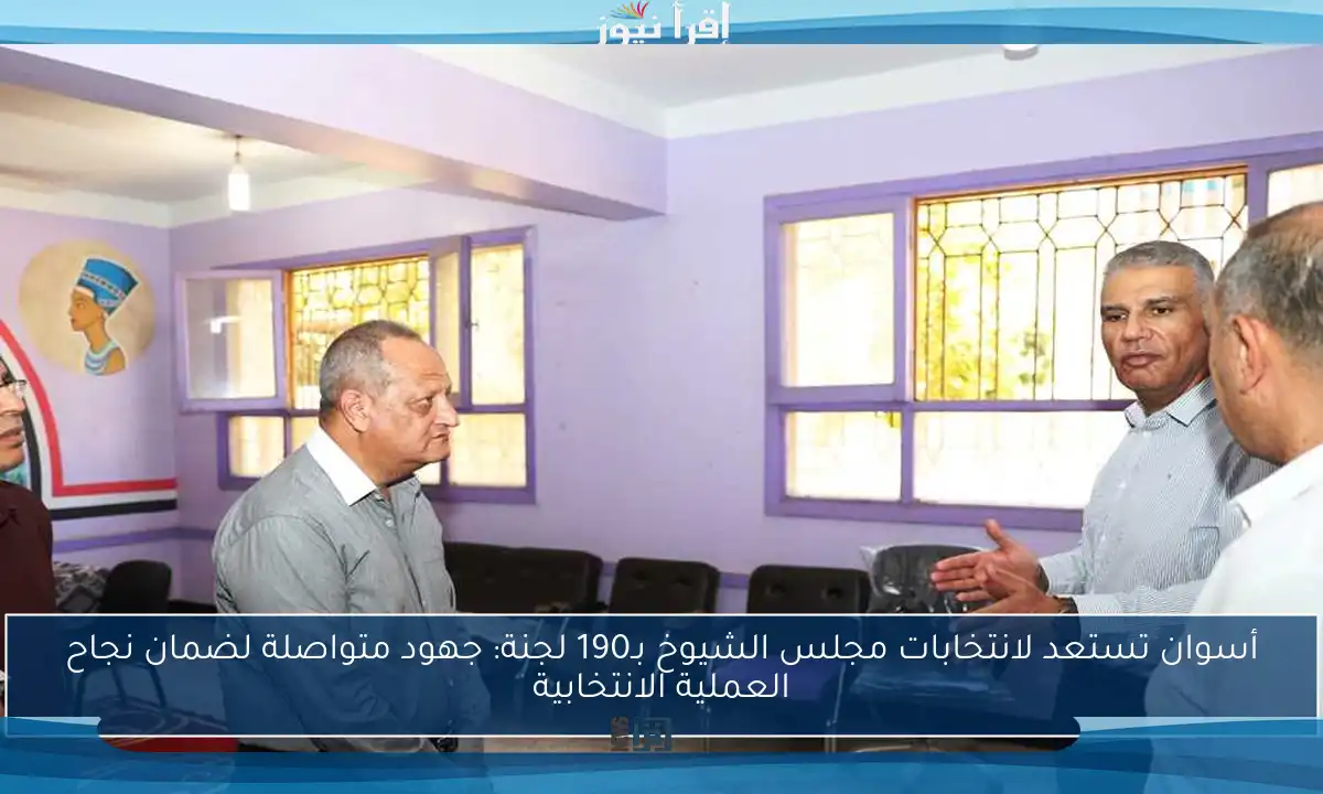 أسوان تستعد لانتخابات مجلس الشيوخ بـ190 لجنة: جهود متواصلة لضمان نجاح العملية الانتخابية
