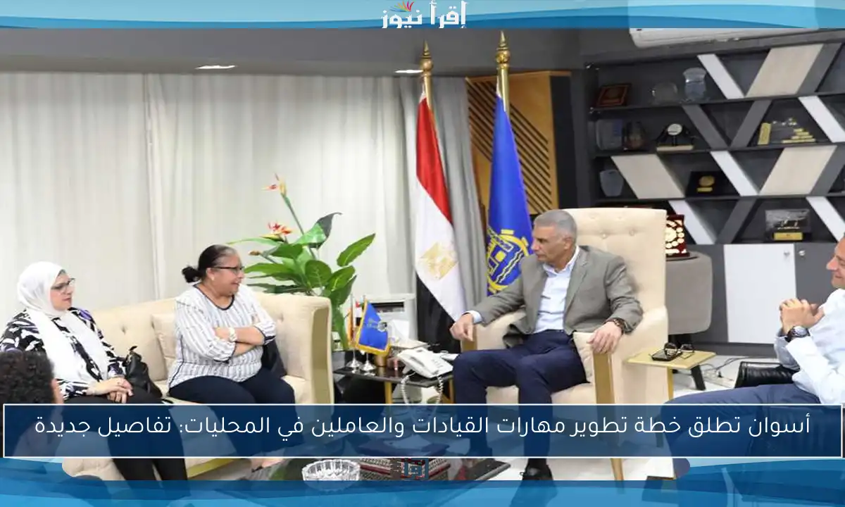 أسوان تطلق خطة تطوير مهارات القيادات والعاملين في المحليات: تفاصيل جديدة